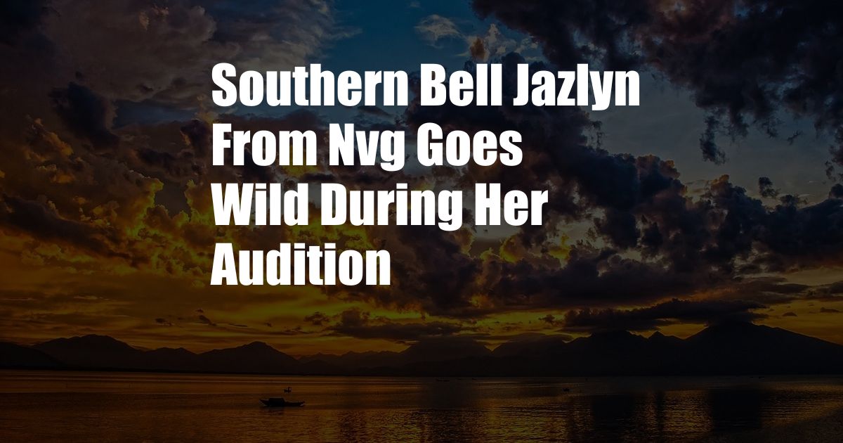 Southern Bell Jazlyn From Nvg Goes Wild During Her Audition