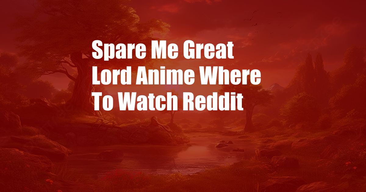 Spare Me Great Lord Anime Where To Watch Reddit