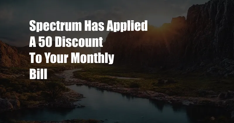 Spectrum Has Applied A 50 Discount To Your Monthly Bill