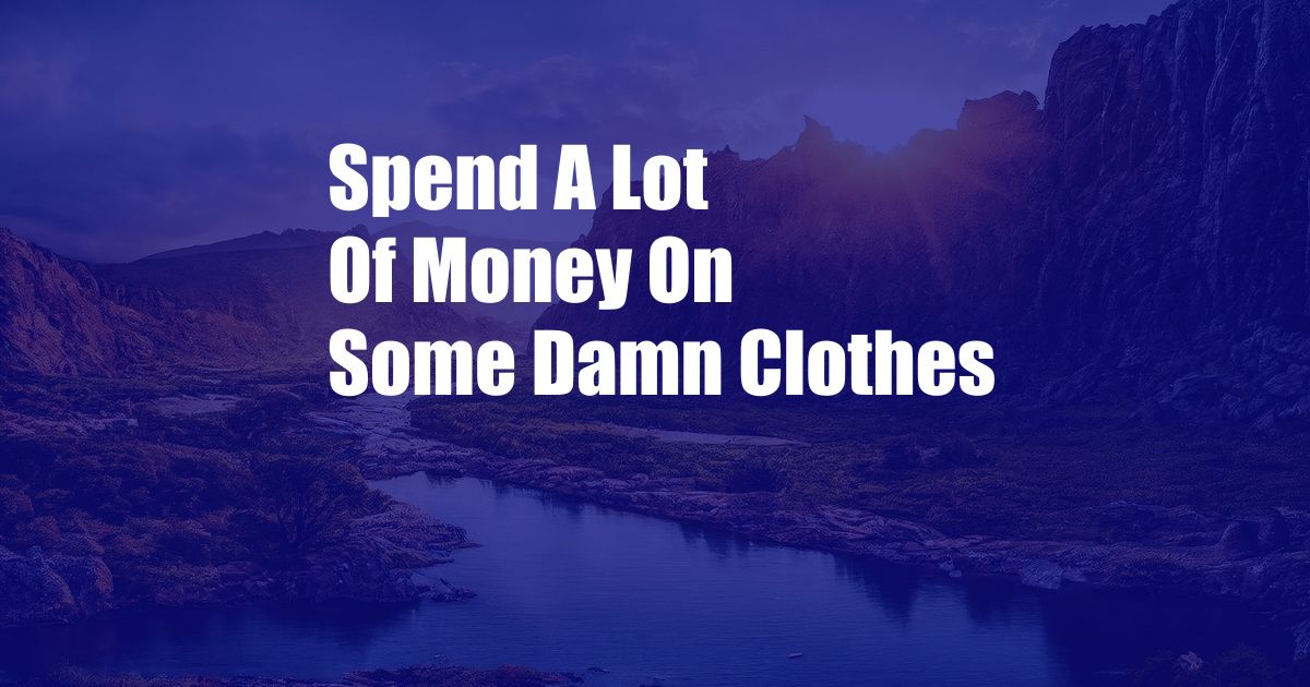 Spend A Lot Of Money On Some Damn Clothes