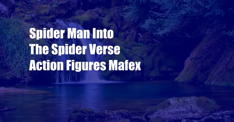 Spider Man Into The Spider Verse Action Figures Mafex