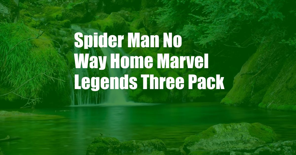 Spider Man No Way Home Marvel Legends Three Pack