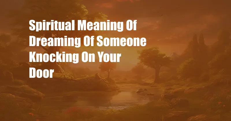 Spiritual Meaning Of Dreaming Of Someone Knocking On Your Door