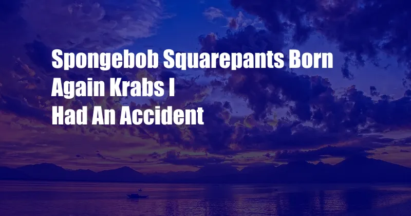 Spongebob Squarepants Born Again Krabs I Had An Accident