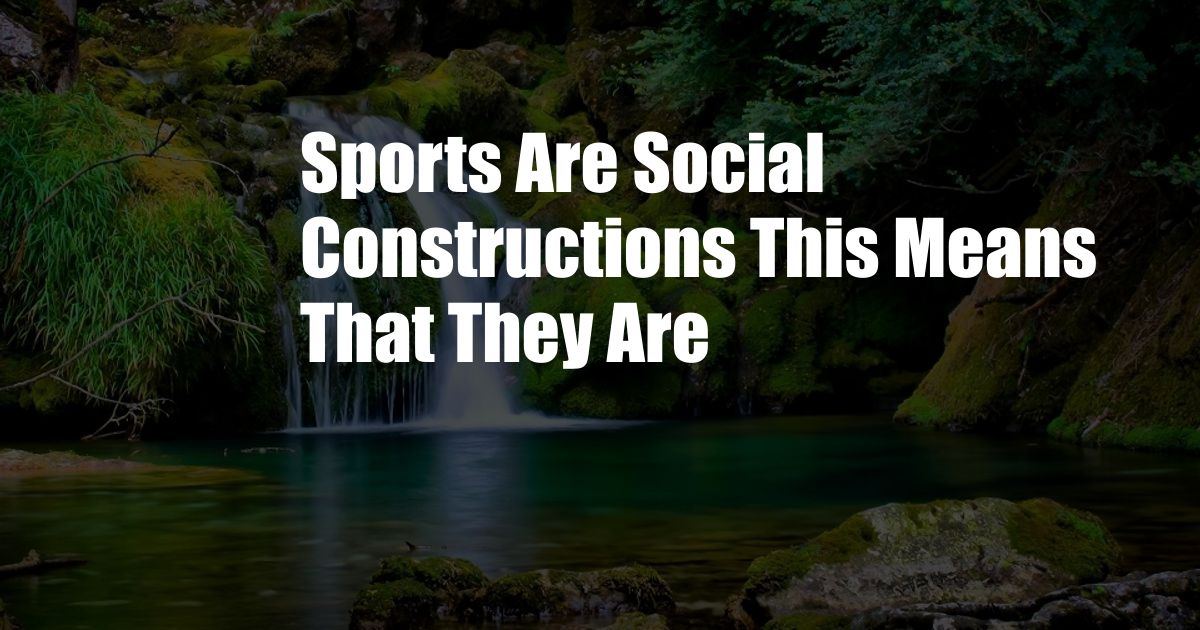 Sports Are Social Constructions This Means That They Are