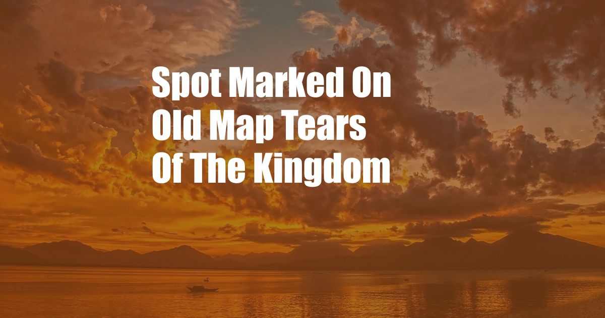 Spot Marked On Old Map Tears Of The Kingdom