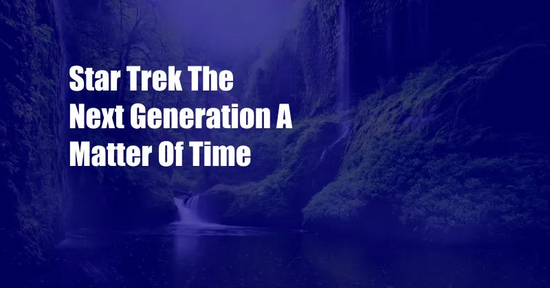 Star Trek The Next Generation A Matter Of Time