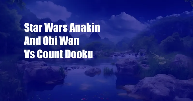 Star Wars Anakin And Obi Wan Vs Count Dooku