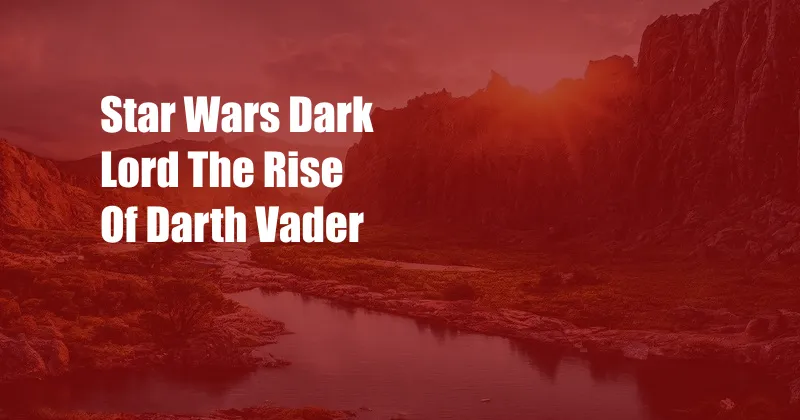 Star Wars Dark Lord The Rise Of Darth Vader