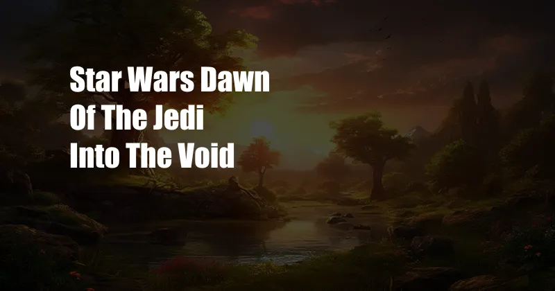 Star Wars Dawn Of The Jedi Into The Void