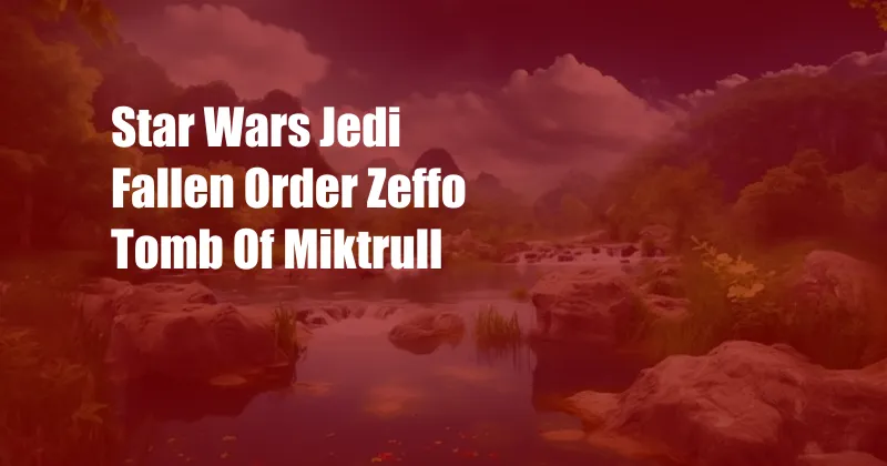 Star Wars Jedi Fallen Order Zeffo Tomb Of Miktrull