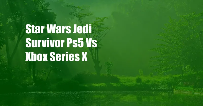 Star Wars Jedi Survivor Ps5 Vs Xbox Series X