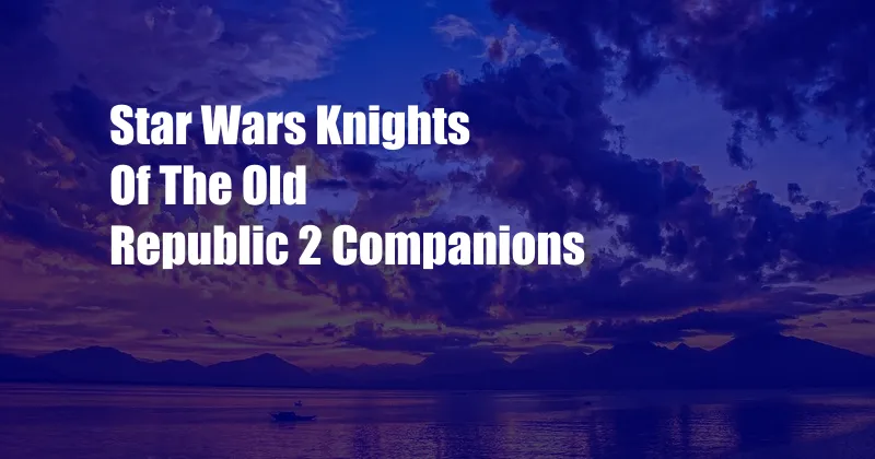 Star Wars Knights Of The Old Republic 2 Companions