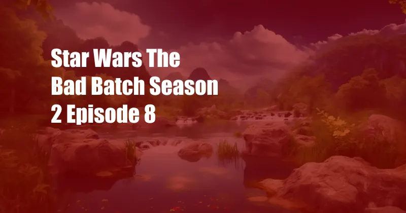 Star Wars The Bad Batch Season 2 Episode 8