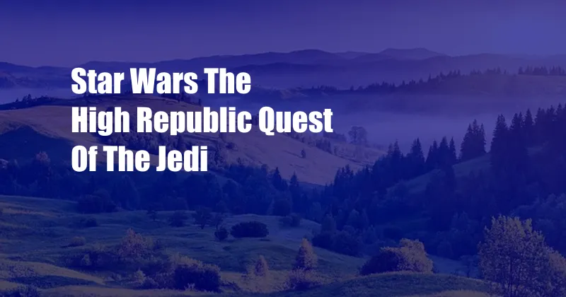 Star Wars The High Republic Quest Of The Jedi