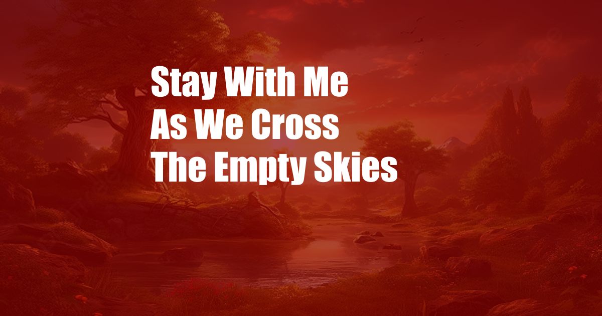 Stay With Me As We Cross The Empty Skies