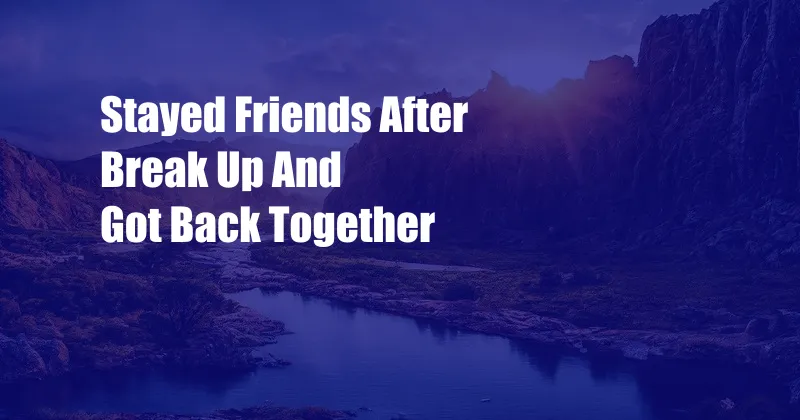 Stayed Friends After Break Up And Got Back Together