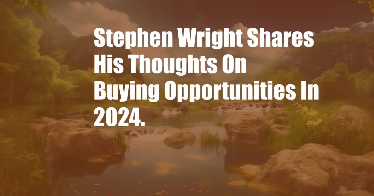 Stephen Wright Shares His Thoughts On Buying Opportunities In 2024.