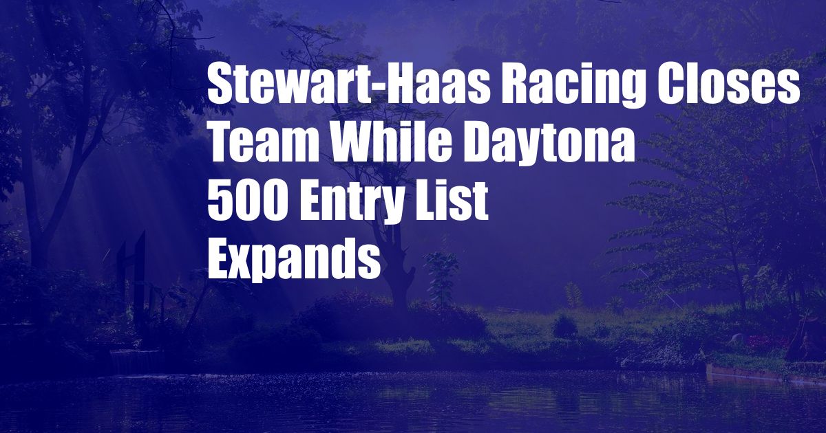Stewart-Haas Racing Closes Team While Daytona 500 Entry List Expands