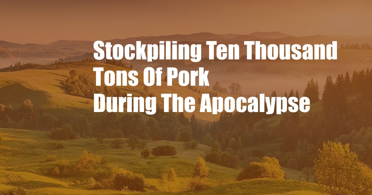 Stockpiling Ten Thousand Tons Of Pork During The Apocalypse