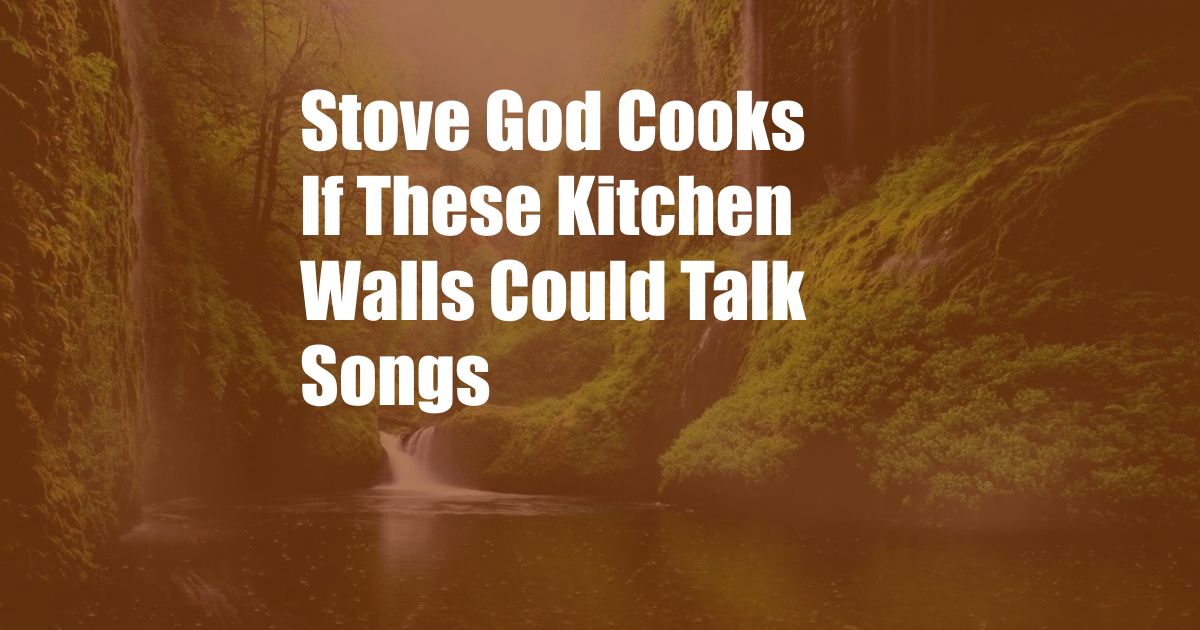 Stove God Cooks If These Kitchen Walls Could Talk Songs