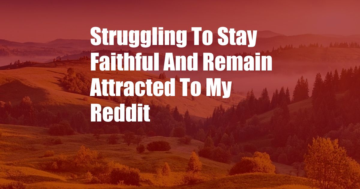 Struggling To Stay Faithful And Remain Attracted To My Reddit