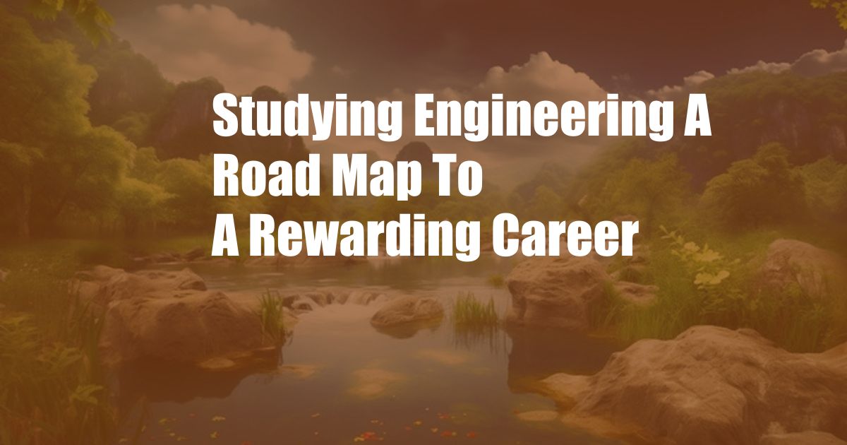 Studying Engineering A Road Map To A Rewarding Career