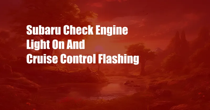 Subaru Check Engine Light On And Cruise Control Flashing