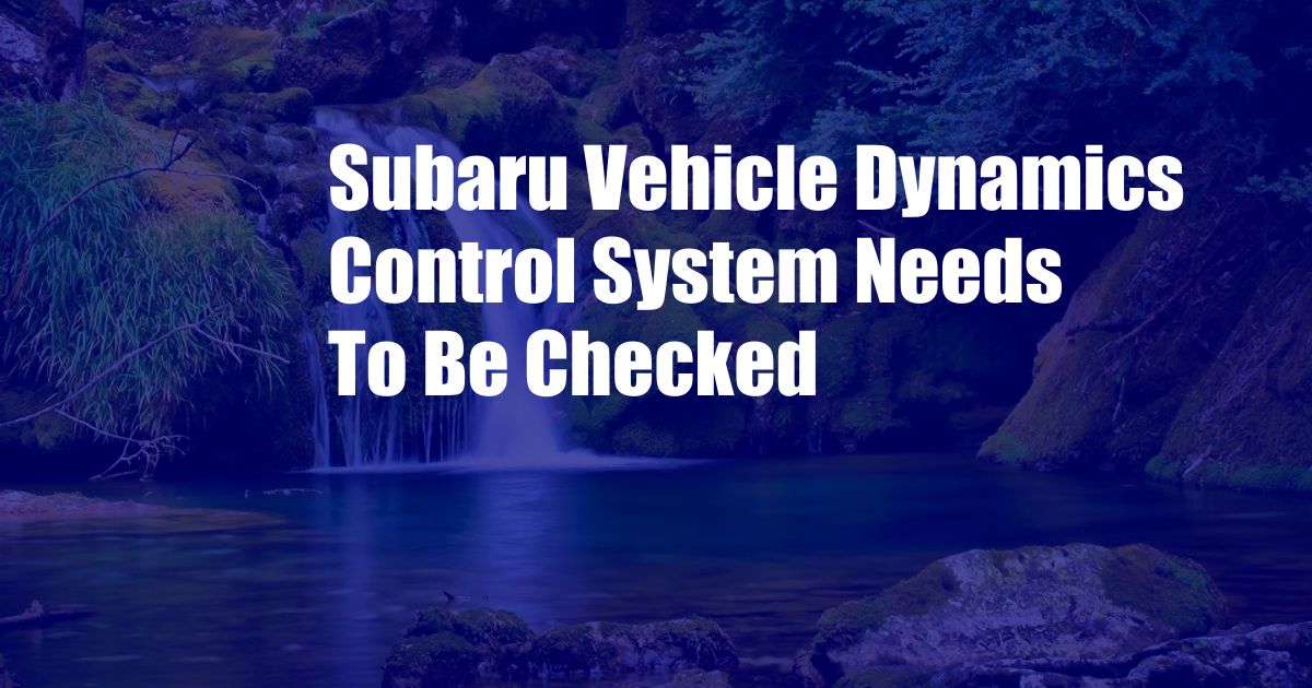 Subaru Vehicle Dynamics Control System Needs To Be Checked