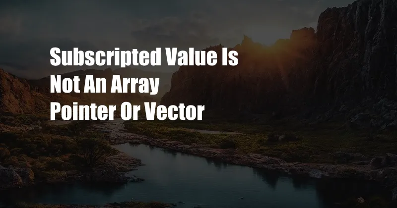 Subscripted Value Is Not An Array Pointer Or Vector