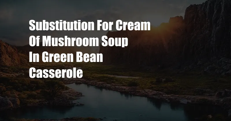 Substitution For Cream Of Mushroom Soup In Green Bean Casserole