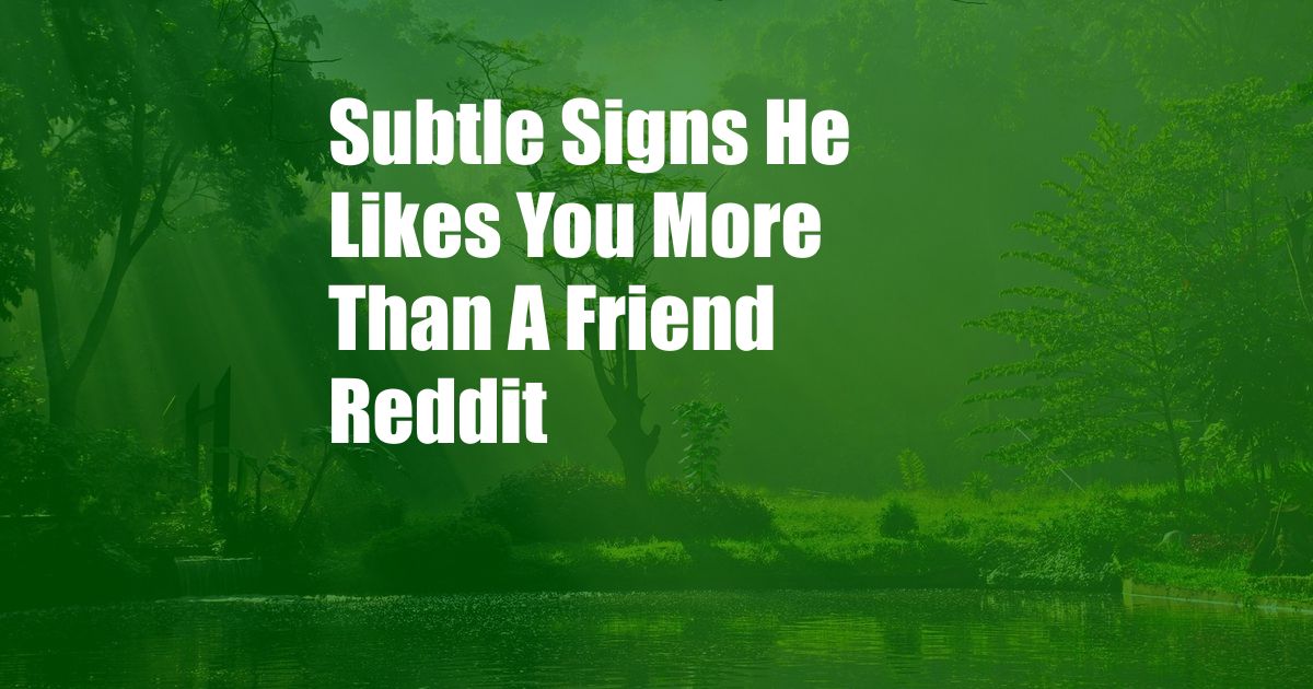 Subtle Signs He Likes You More Than A Friend Reddit