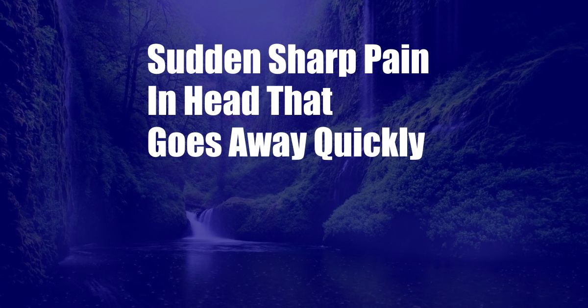 Sudden Sharp Pain In Head That Goes Away Quickly 