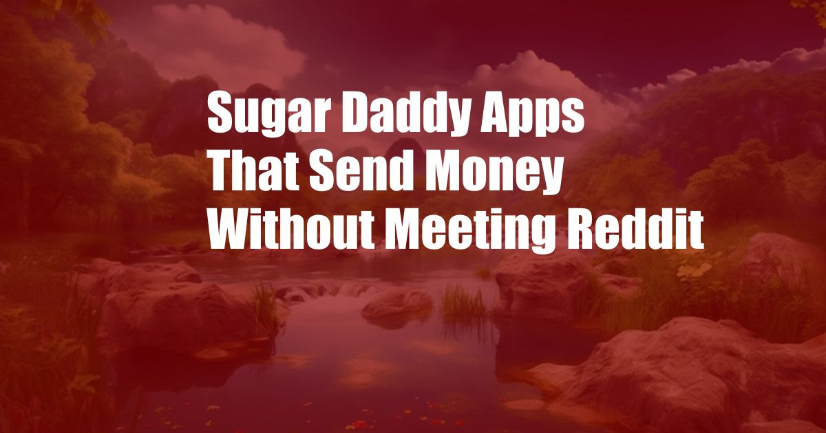 Sugar Daddy Apps That Send Money Without Meeting Reddit