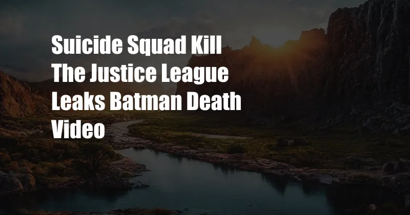 Suicide Squad Kill The Justice League Leaks Batman Death Video