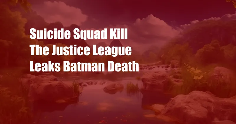 Suicide Squad Kill The Justice League Leaks Batman Death