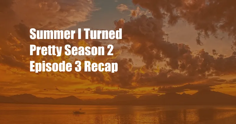 Summer I Turned Pretty Season 2 Episode 3 Recap