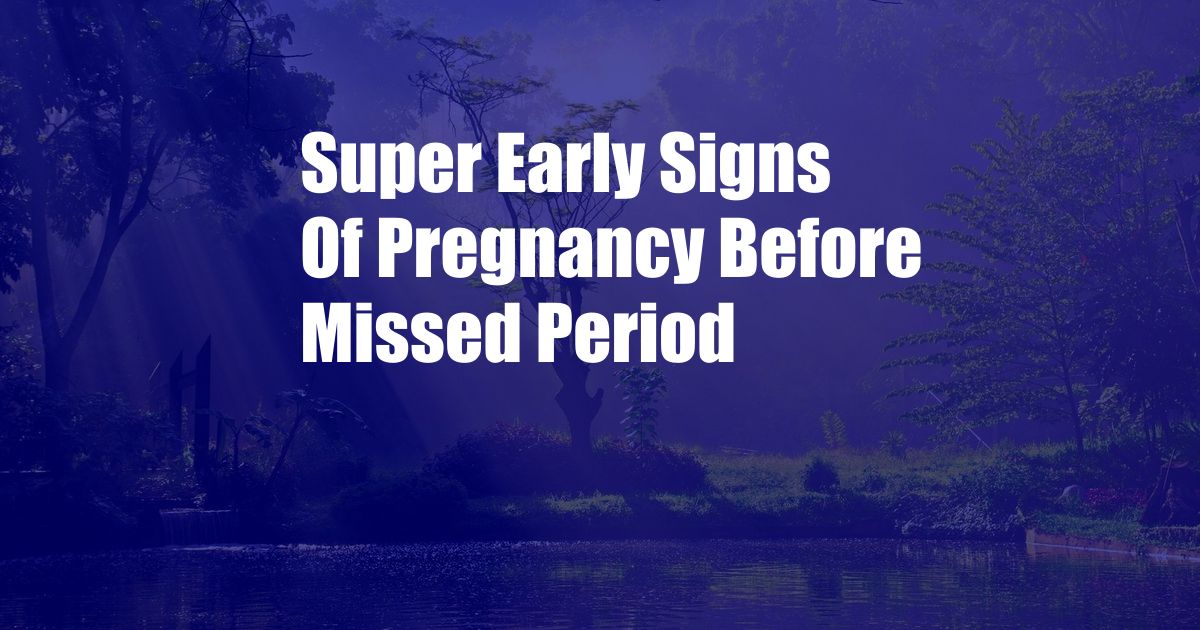 Super Early Signs Of Pregnancy Before Missed Period 