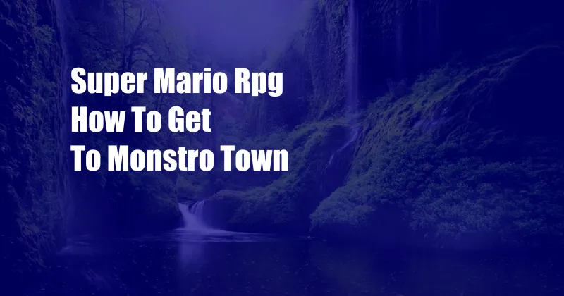 Super Mario Rpg How To Get To Monstro Town