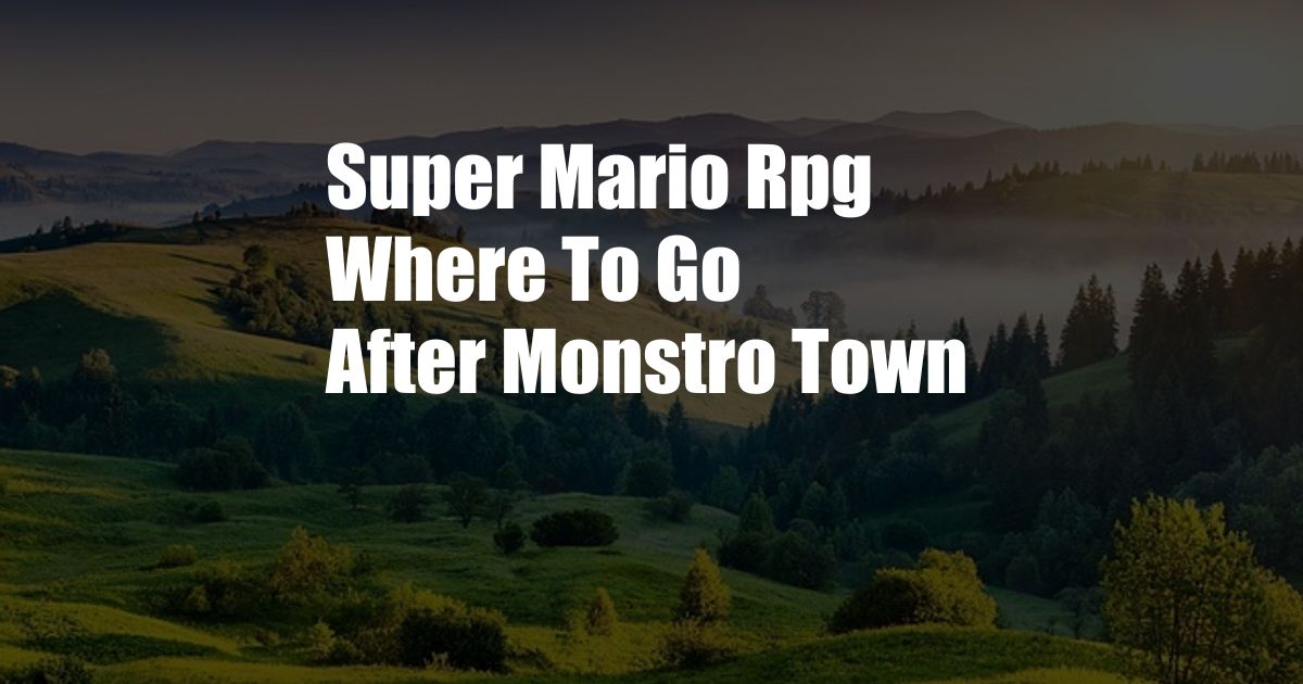 Super Mario Rpg Where To Go After Monstro Town