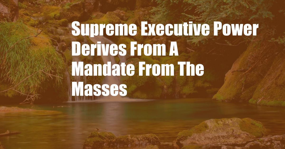 Supreme Executive Power Derives From A Mandate From The Masses