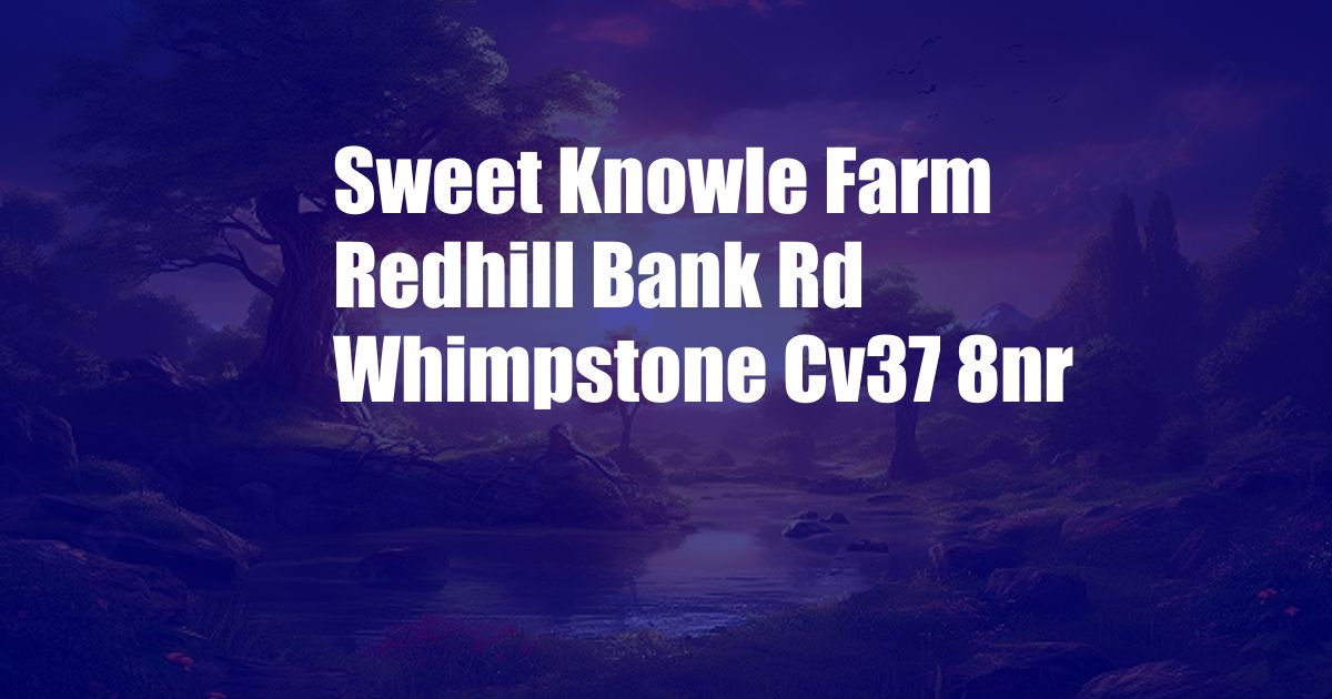 Sweet Knowle Farm Redhill Bank Rd Whimpstone Cv37 8nr