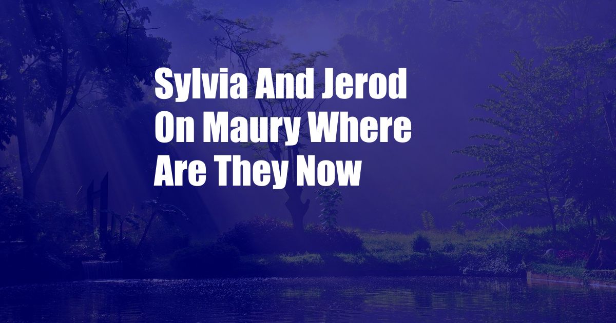 Sylvia And Jerod On Maury Where Are They Now