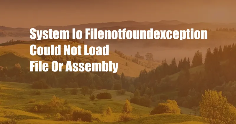 System Io Filenotfoundexception Could Not Load File Or Assembly