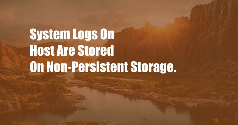 System Logs On Host Are Stored On Non-Persistent Storage.