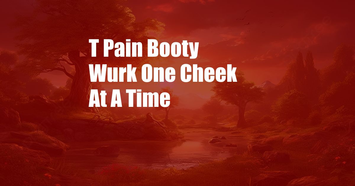 T Pain Booty Wurk One Cheek At A Time