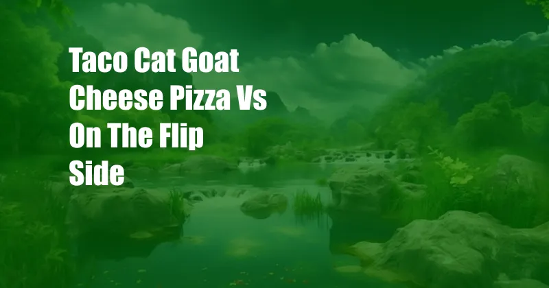 Taco Cat Goat Cheese Pizza Vs On The Flip Side