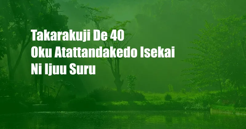 Takarakuji De 40 Oku Atattandakedo Isekai Ni Ijuu Suru