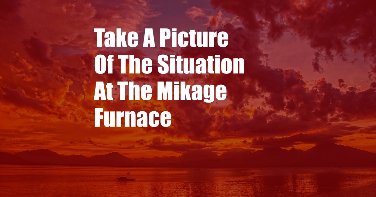 Take A Picture Of The Situation At The Mikage Furnace