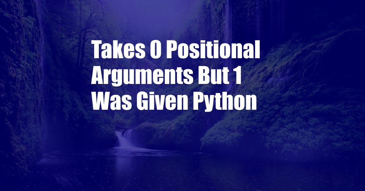 Takes 0 Positional Arguments But 1 Was Given Python